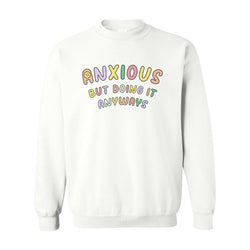 Anxious but Doing It Anyways - Sweatshirt