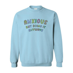 Anxious but Doing It Anyways - Sweatshirt