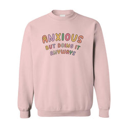 Anxious but Doing It Anyways - Sweatshirt