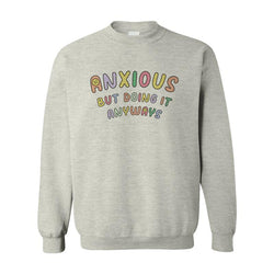 Anxious but Doing It Anyways - Sweatshirt